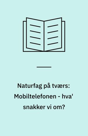 Naturfag på tværs: Mobiltelefonen - hva' snakker vi om?