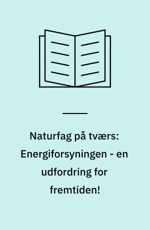 Naturfag på tværs: Energiforsyningen - en udfordring for fremtiden! : en udfordring for fremtiden!