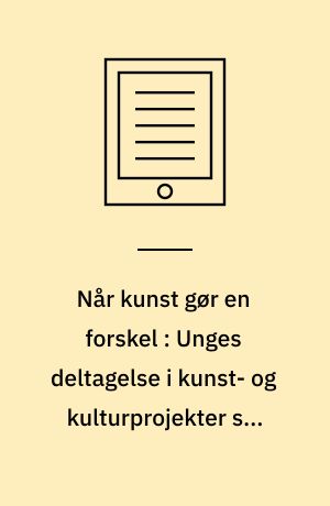 Når kunst gør en forskel : Unges deltagelse i kunst- og kulturprojekter som alternativ arena for sociale indsatser