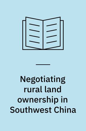 Negotiating rural land ownership in Southwest China : state, village, family