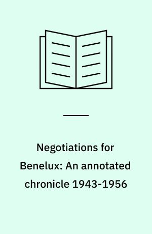 Negotiations for Benelux: An annotated chronicle 1943-1956