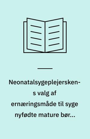 Neonatalsygeplejerskens valg af ernæringsmåde til syge nyfødte mature børn, der har behov for tilskud : en kvalitativ interviewundersøgelse af hvilke kundskaber i sygeplejen, der har betydning for neonatalsygeplejerskens valg af ernæringsmåde, når mødre skal støttes i ammeetablering