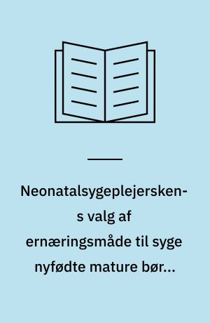 Neonatalsygeplejerskens valg af ernæringsmåde til syge nyfødte mature børn, der har behov for tilskud : en kvalitativ interviewundersøgelse af hvilke kundskaber i sygeplejen, der har betydning for neonatalsygeplejerskens valg af ernæringsmåde, når mødre skal støttes i ammeetablering