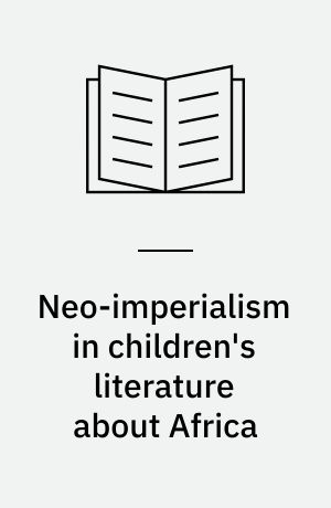 Neo-imperialism in children's literature about Africa : a study of contemporary fiction