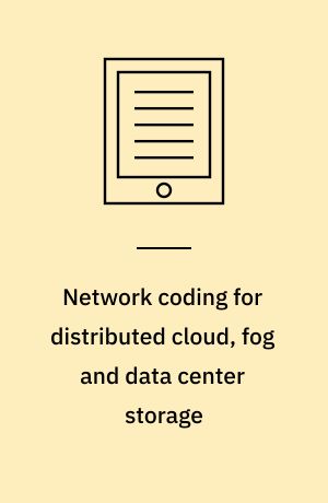 Network coding for distributed cloud, fog and data center storage : dissertation submitted 2018