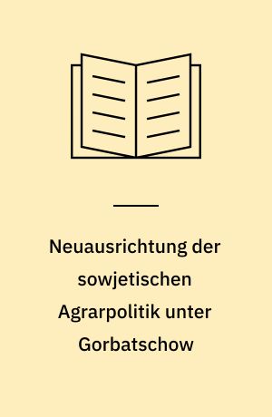 Neuausrichtung der sowjetischen Agrarpolitik unter Gorbatschow : eine Übersicht über die Massnahmen im Agrarbereich