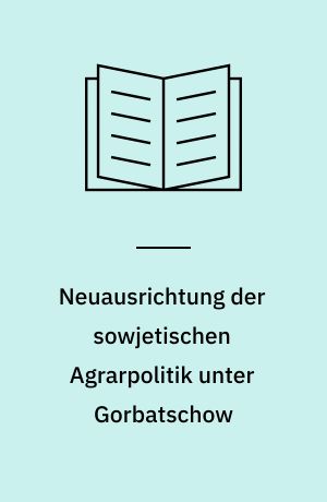 Neuausrichtung der sowjetischen Agrarpolitik unter Gorbatschow : eine Übersicht über die Massnahmen im Agrarbereich