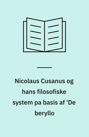 Nicolaus Cusanus og hans filosofiske system pa basis af 'De beryllo