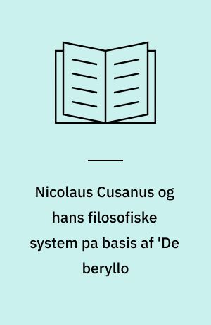 Nicolaus Cusanus og hans filosofiske system pa basis af 'De beryllo