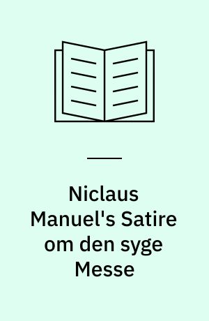 Niclaus Manuel's Satire om den syge Messe : i dansk Bearbejdelse fra Reformationstiden