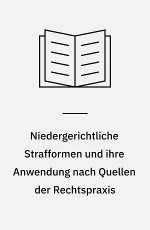 Niedergerichtliche Strafformen und ihre Anwendung nach Quellen der Rechtspraxis : ein Beitrag zur Rechtlichen Volkskunde in Schleswig-Holstein