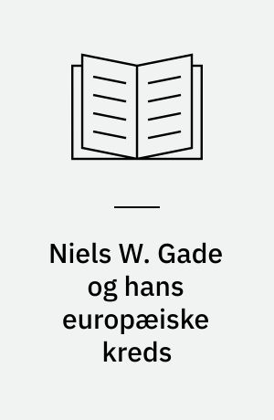 Niels W. Gade og hans europæiske kreds : en brevveksling 1836-1891 = Niels W. Gade und sein europäischer Kreis : ein Briefwechsel 1836-1891