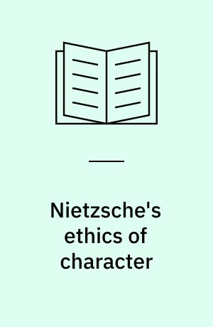Nietzsche's ethics of character : A study of Nietzsche's ethics and its place in the history of moral thinking