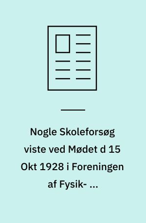 Nogle Skoleforsøg viste ved Mødet d 15 Okt 1928 i Foreningen af Fysik- og Kemilærere