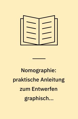 Nomographie: praktische Anleitung zum Entwerfen graphischer Rechentafeln mit durchgeführten Beispielen aus Wissenschaft und Technik