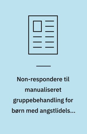 Non-respondere til manualiseret gruppebehandling for børn med angstlidelser (Cool Kids) : hvordan oplever familierne behandlingen, og hvem har ikke tilstrækkelig gavn af behandlingen?
