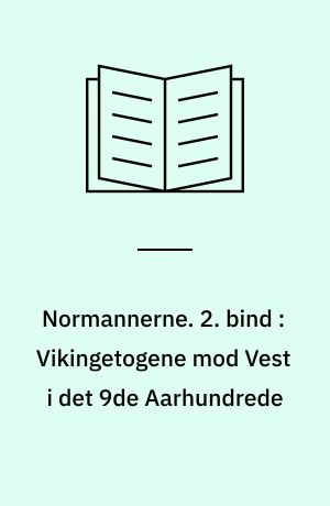 Normannerne. 2. bind : Vikingetogene mod Vest i det 9de Aarhundrede