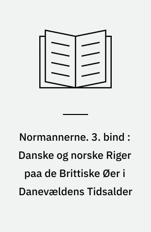 Normannerne. 3. bind : Danske og norske Riger paa de Brittiske Øer i Danevældens Tidsalder