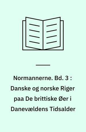 Normannerne. Bd. 3 : Danske og norske Riger paa De brittiske Øer i Danevældens Tidsalder