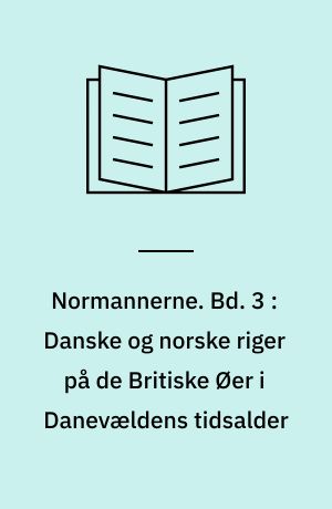Normannerne. Bd. 3 : Danske og norske riger på de Britiske Øer i Danevældens tidsalder