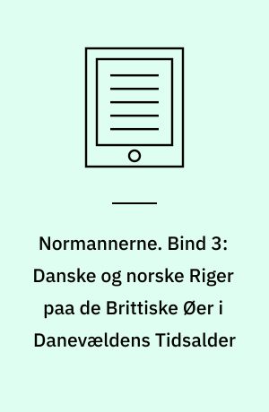 Normannerne. Bind 3: Danske og norske Riger paa de Brittiske Øer i Danevældens Tidsalder