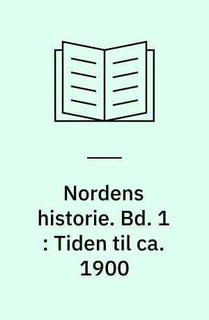 Nordens historie. Bd. 1 : Tiden til ca. 1900