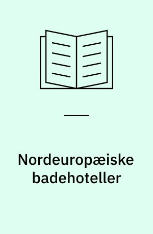 Nordeuropæiske badehoteller : en sommers lystrejse langs kysterne i Tyskland, Sverige, Norge og Danmark