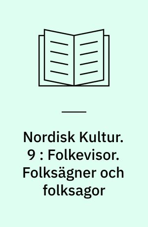 Nordisk Kultur : Samlingsværk. 9 : Folkevisor. Folksägner och folksagor