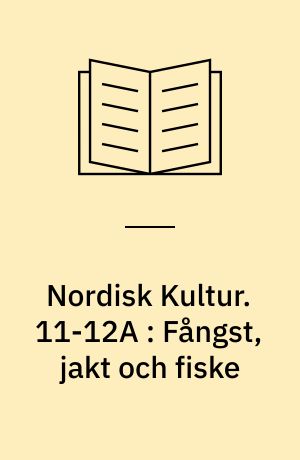 Nordisk Kultur : Samlingsværk. 11-12A : Fångst, jakt och fiske