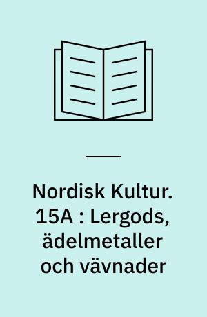 Nordisk Kultur : Samlingsværk. 15A : Lergods, ädelmetaller och vävnader