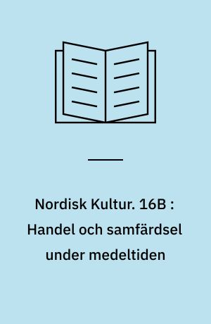 Nordisk Kultur : Samlingsværk. 16B : Handel och samfärdsel under medeltiden