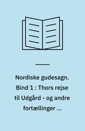 Nordiske gudesagn. Bind 1 : Thors rejse til Udgård - og andre fortællinger om vikingernes guder