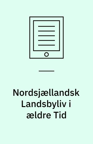 Nordsjællandsk Landsbyliv i ældre Tid : paa Grundlag af fhv. Folketingsmand Lars Larsens Beretninger