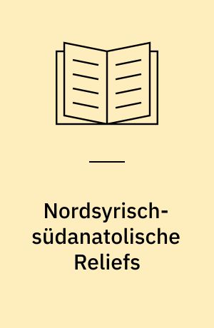 Nordsyrisch-südanatolische Reliefs : eine archäologisch-historische Untersuchung : Datierung und Bestimmung