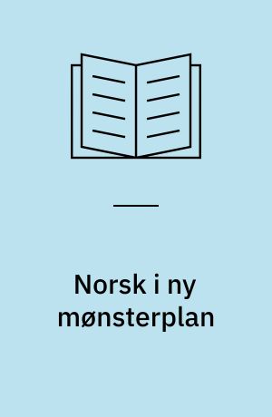 Norsk i ny mønsterplan : metodiske opplegg til fagplanen i norsk
