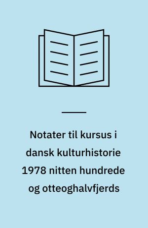 Notater til kursus i dansk kulturhistorie 1978 nitten hundrede og otteoghalvfjerds : nogle introducerende synspunkter og perspektiver