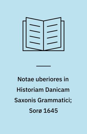 Notae uberiores in Historiam Danicam Saxonis Grammatici; Sorø 1645