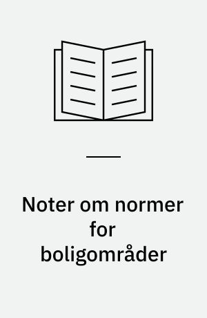 Noter om normer for boligområder : et debatoplæg sammenfattet af Ella Ödmann