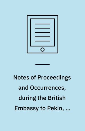 Notes of Proceedings and Occurrences, during the British Embassy to Pekin, in 1816