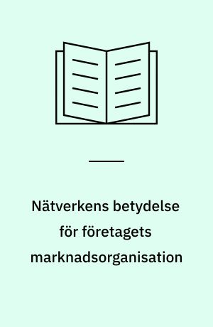 Nätverkens betydelse för företagets marknadsorganisation : en studie av marknadsföring ur ett organisationsteoretiskt perspektiv