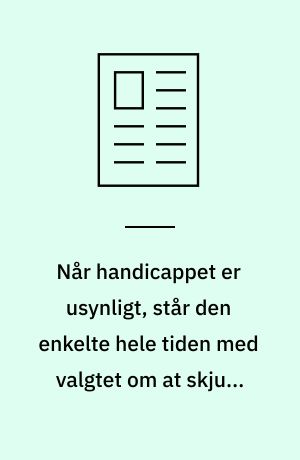 Når handicappet er usynligt, står den enkelte hele tiden med valgtet om at skjule det