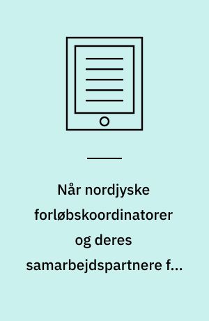Når nordjyske forløbskoordinatorer og deres samarbejdspartnere får en stemme : perspektiver på forløbskoordinatorernes rolle og funktion på tværs af sundhedsvæsenet : ph.d. afhandling