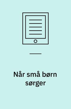 Når små børn sørger : et inspirationsmateriale til arbejdet med de 0-6-årige børn i børnehave, vuggestue og dagpleje