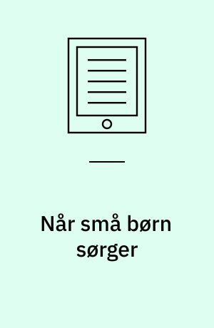 Når små børn sørger : et inspirationsmateriale til arbejdet med de 0-6-årige børn i børnehave, vuggestue og dagpleje