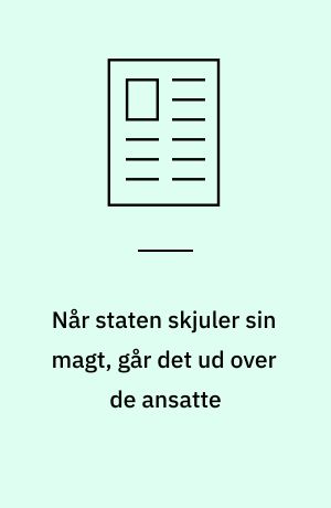 Når staten skjuler sin magt, går det ud over de ansatte