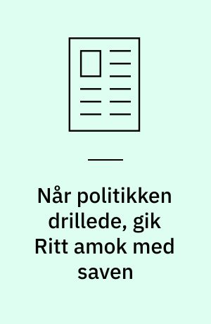 Når politikken drillede, gik Ritt amok med saven