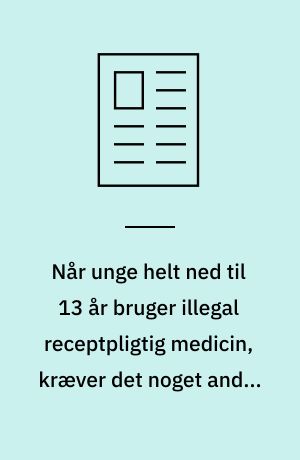 Når unge helt ned til 13 år bruger illegal receptpligtig medicin, kræver det noget andet af behandlingsindsatsen, end der tilbydes nu