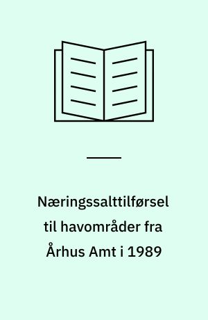 Næringssalttilførsel til havområder fra Århus Amt i 1989 : tilførsel fordelt på kilder samt beregnet tilførsel efter gennemførelse af planlagt spildevandsrensning : rapport