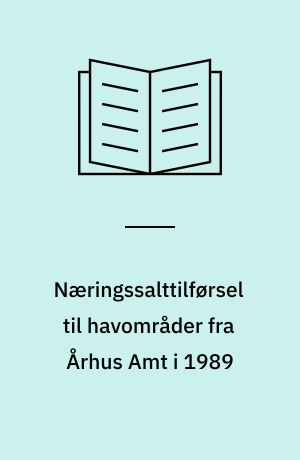 Næringssalttilførsel til havområder fra Århus Amt i 1989 : tilførsel fordelt på kilder samt beregnet tilførsel efter gennemførelse af planlagt spildevandsrensning : rapport