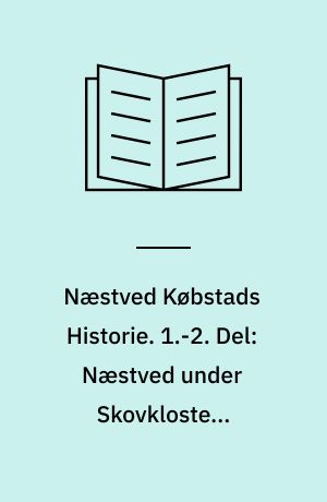 Næstved Købstads Historie. 1.-2. Del: Næstved under Skovklosters Herredømme 1135-1536. Næstveds Stridigheder med Naboerne 1567-1819